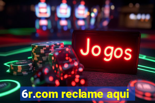 6r.com reclame aqui